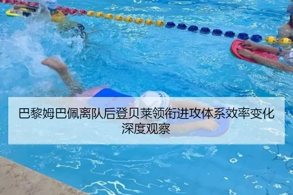 巴黎姆巴佩离队后登贝莱领衔进攻体系效率变化深度观察