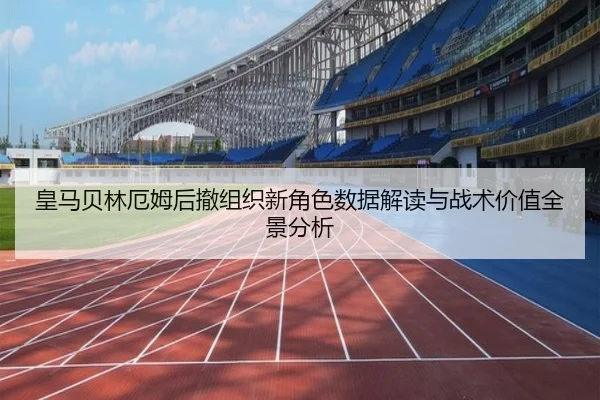 皇马贝林厄姆后撤组织新角色数据解读与战术价值全景分析