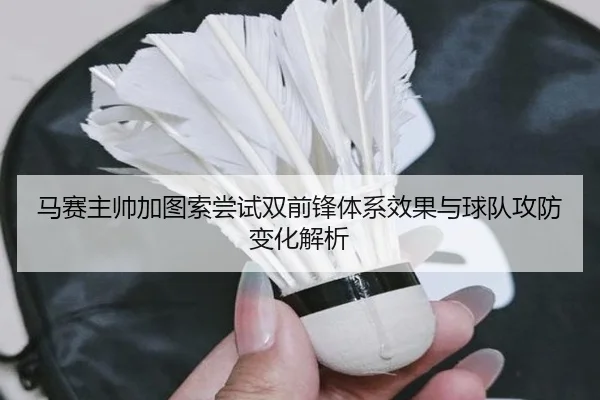 马赛主帅加图索尝试双前锋体系效果与球队攻防变化解析