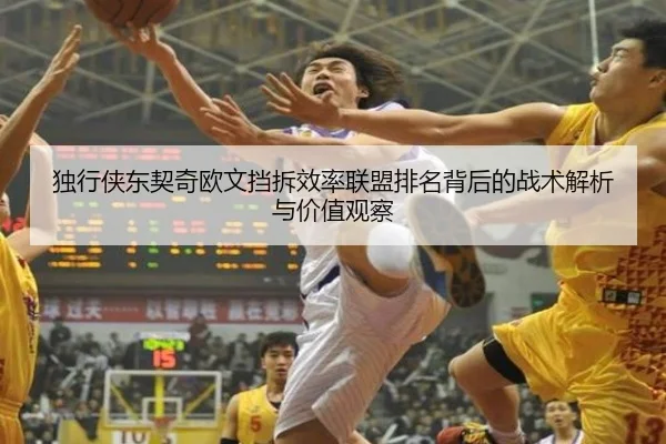 独行侠东契奇欧文挡拆效率联盟排名背后的战术解析与价值观察