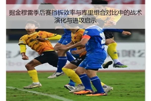 掘金穆雷季后赛挡拆效率与库里组合对比中的战术演化与进攻启示