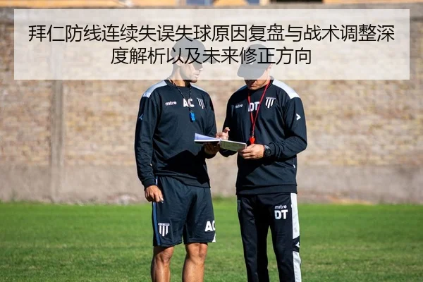 拜仁防线连续失误失球原因复盘与战术调整深度解析以及未来修正方向