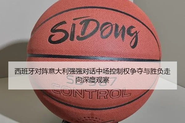 西班牙对阵意大利强强对话中场控制权争夺与胜负走向深度观察