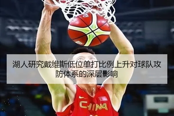湖人研究戴维斯低位单打比例上升对球队攻防体系的深层影响