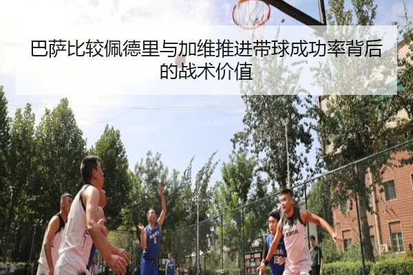 巴萨比较佩德里与加维推进带球成功率背后的战术价值