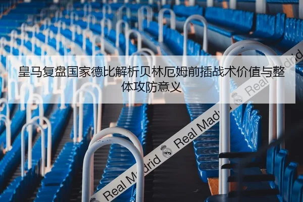 皇马复盘国家德比解析贝林厄姆前插战术价值与整体攻防意义