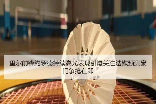 里尔前锋约罗德持续高光表现引爆关注法媒预测豪门争抢在即